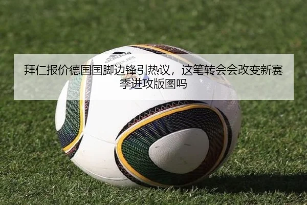 拜仁报价德国国脚边锋引热议，这笔转会会改变新赛季进攻版图吗（bet365 online）